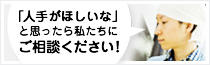 「人手がほしいな」と思ったら私達にご相談ください！