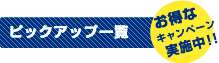 ピックアップ一覧 お得なキャンページ実施中！！